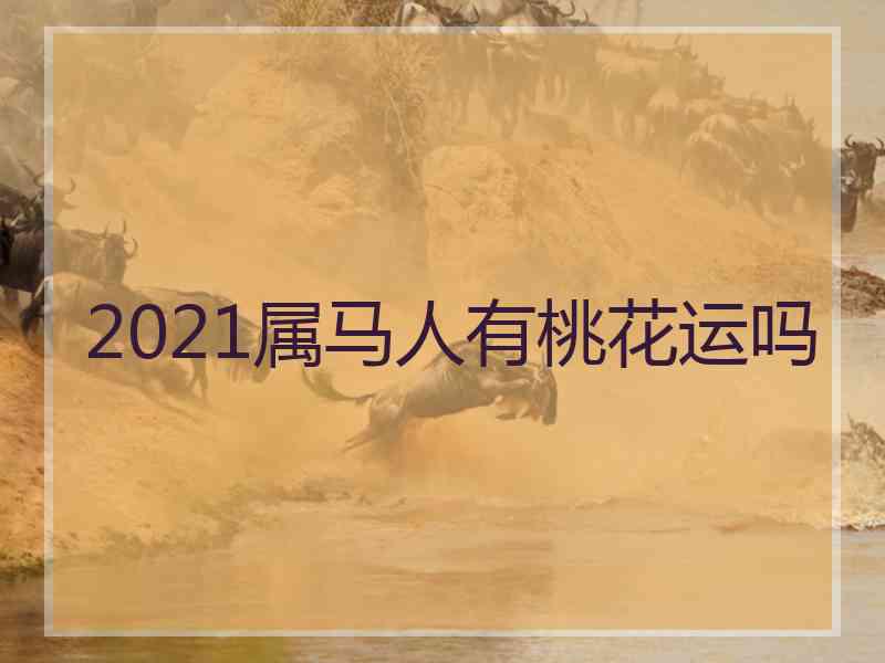 2021属马人有桃花运吗