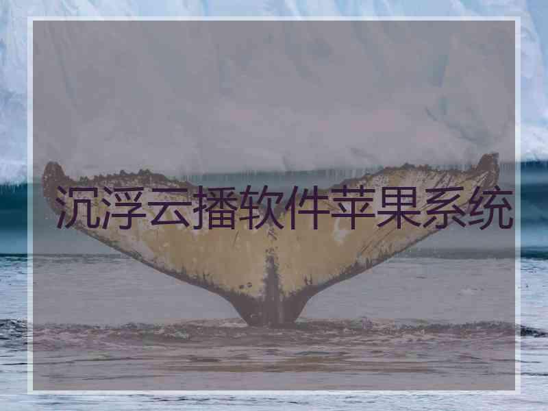 沉浮云播软件苹果系统