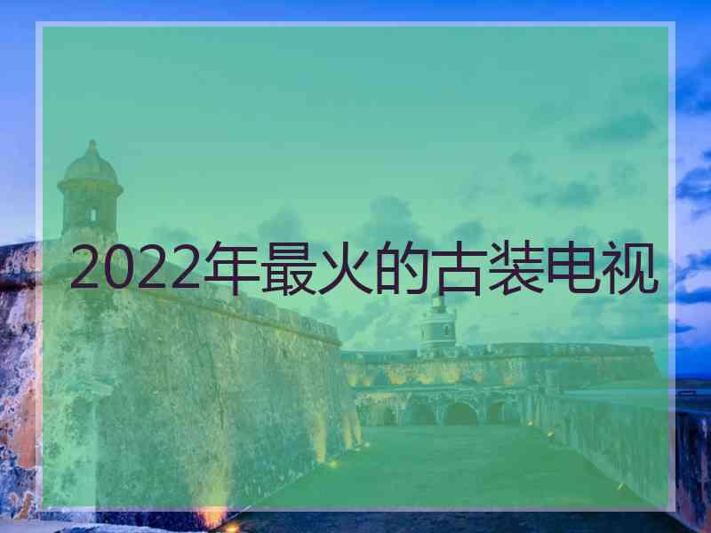 2022年最火的古装电视