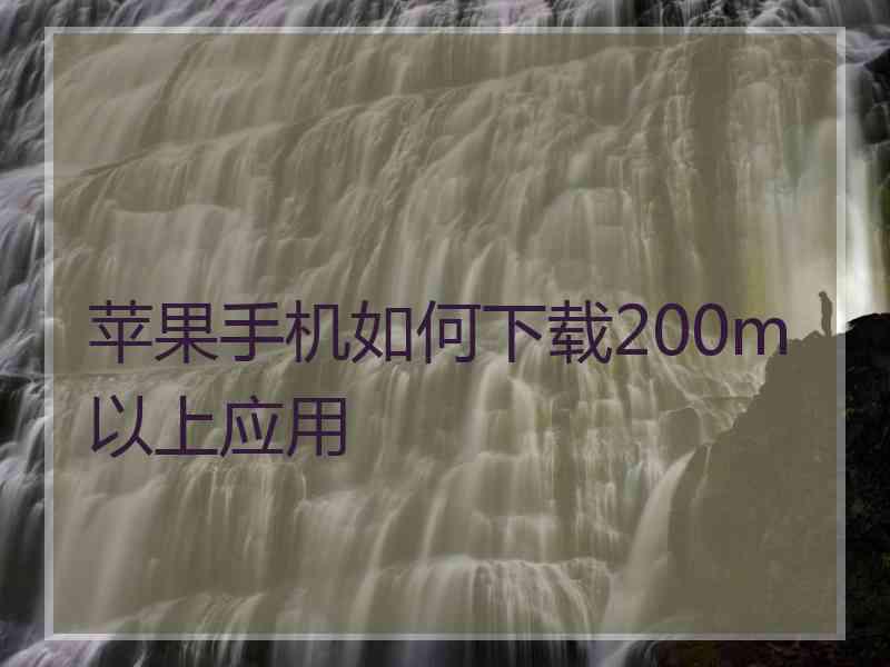 苹果手机如何下载200m以上应用