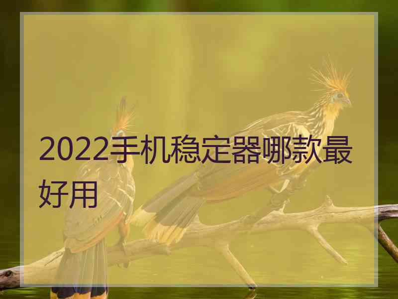 2022手机稳定器哪款最好用