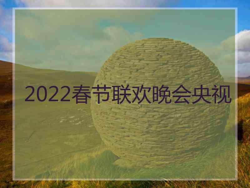 2022春节联欢晚会央视