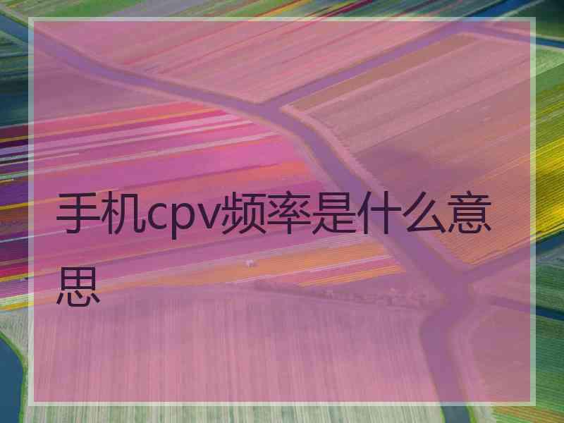 手机cpv频率是什么意思