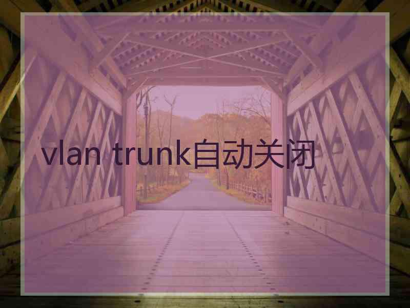 vlan trunk自动关闭