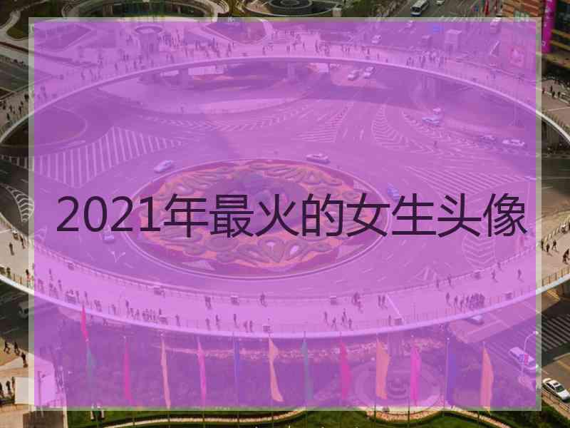 2021年最火的女生头像