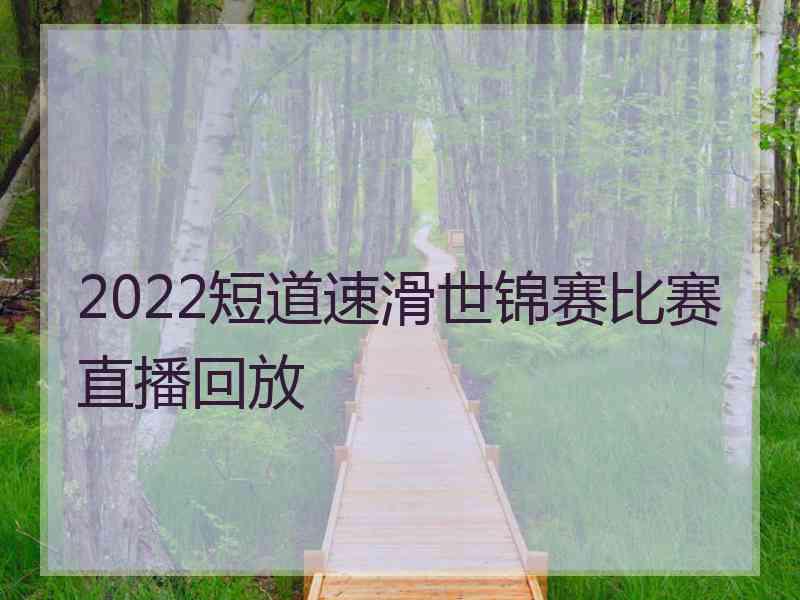 2022短道速滑世锦赛比赛直播回放