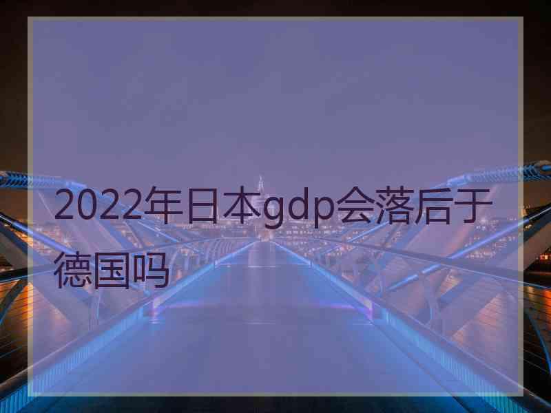 2022年日本gdp会落后于德国吗