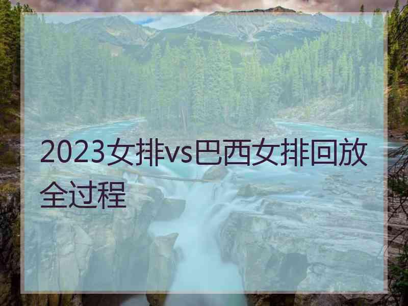 2023女排vs巴西女排回放全过程