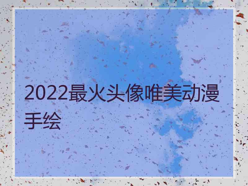 2022最火头像唯美动漫手绘