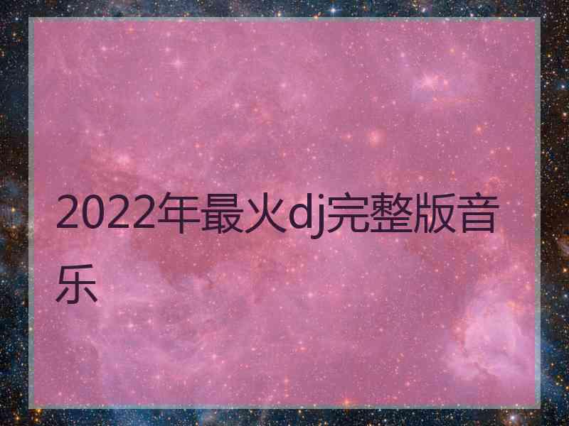 2022年最火dj完整版音乐