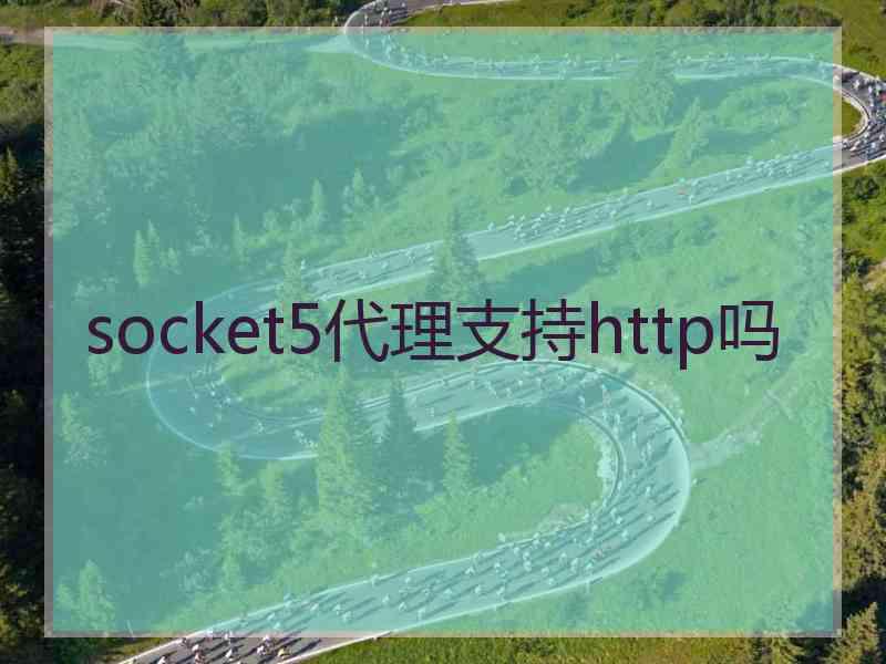 socket5代理支持http吗