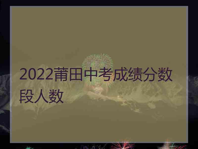 2022莆田中考成绩分数段人数