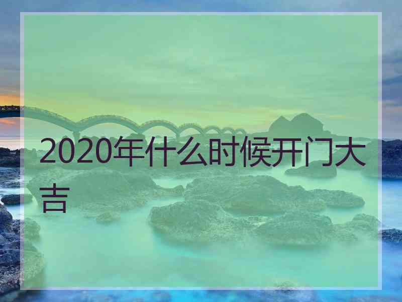 2020年什么时候开门大吉