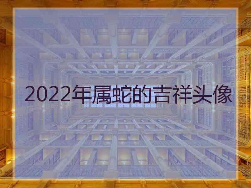 2022年属蛇的吉祥头像