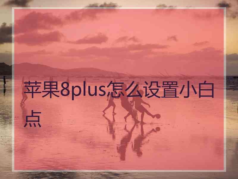 苹果8plus怎么设置小白点