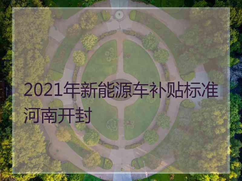 2021年新能源车补贴标准河南开封