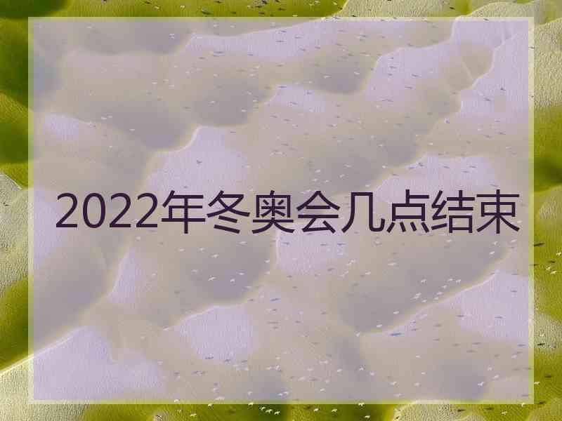 2022年冬奥会几点结束