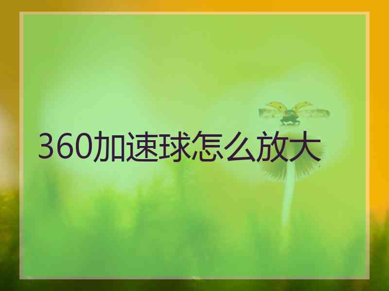 360加速球怎么放大