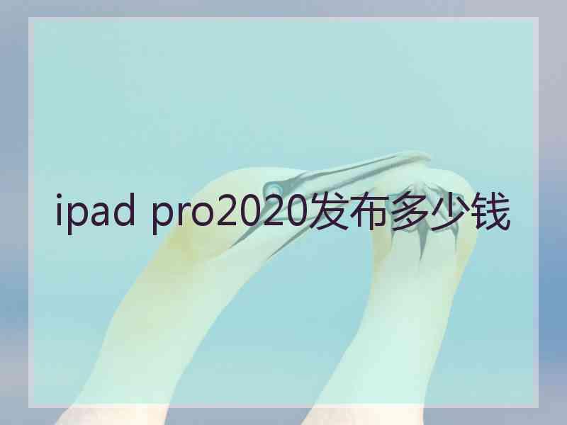 ipad pro2020发布多少钱