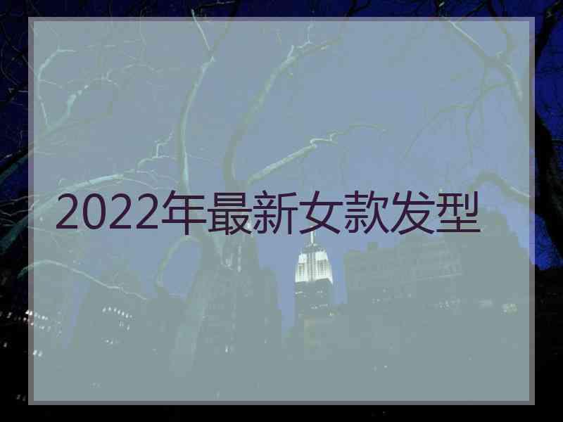 2022年最新女款发型