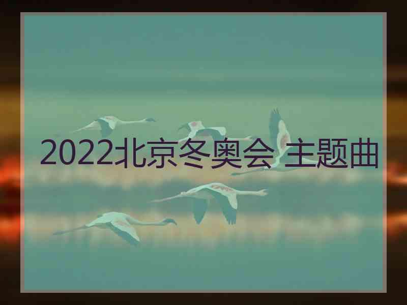 2022北京冬奥会 主题曲