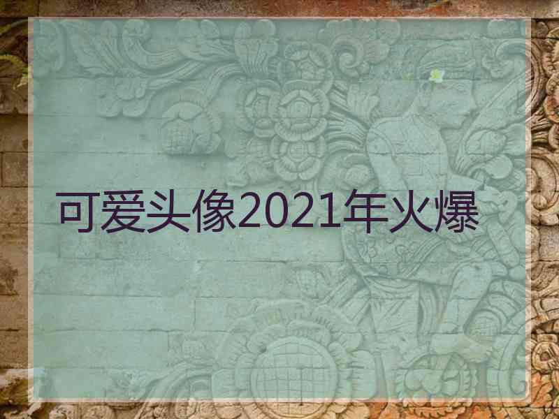 可爱头像2021年火爆