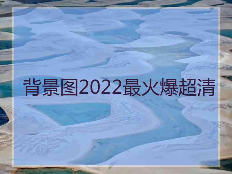 背景图2022最火爆超清