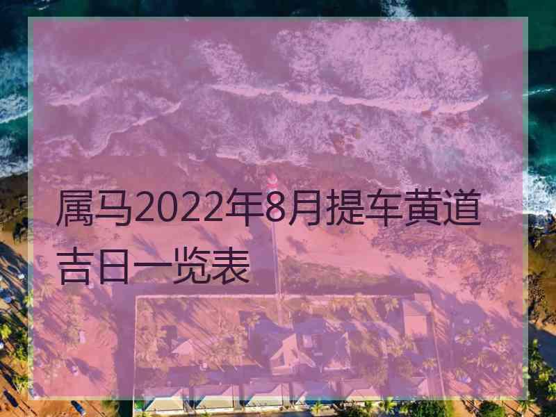 属马2022年8月提车黄道吉日一览表