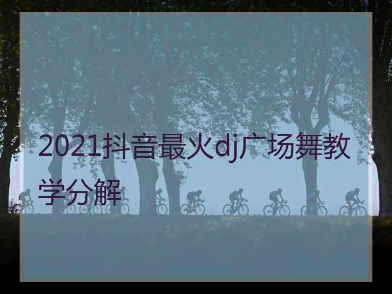 2021抖音最火dj广场舞教学分解