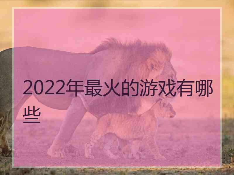 2022年最火的游戏有哪些