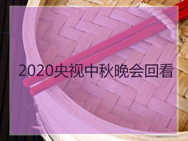 2020央视中秋晚会回看