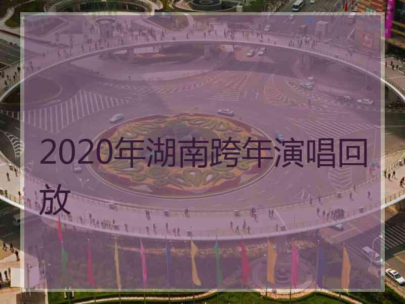 2020年湖南跨年演唱回放