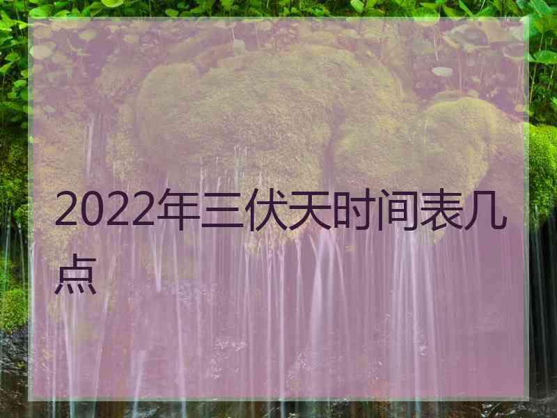 2022年三伏天时间表几点