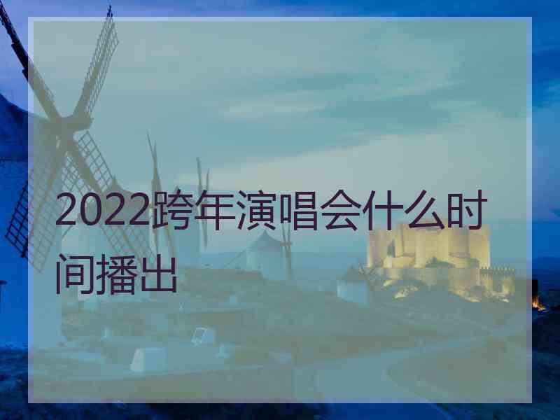 2022跨年演唱会什么时间播出