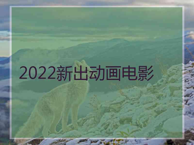 2022新出动画电影