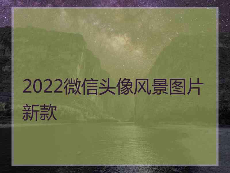 2022微信头像风景图片新款