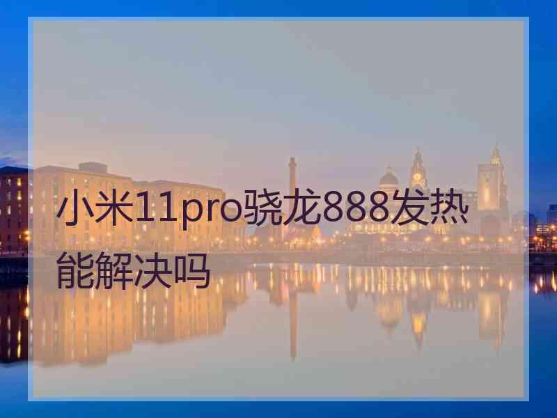 小米11pro骁龙888发热能解决吗