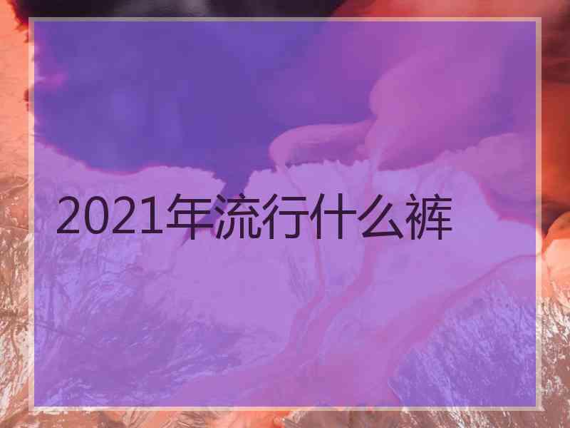 2021年流行什么裤