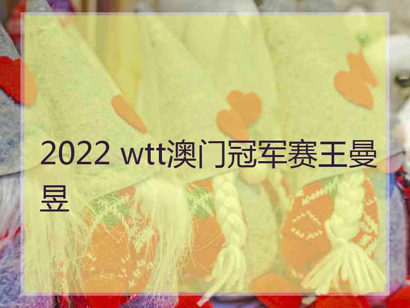 2022 wtt澳门冠军赛王曼昱