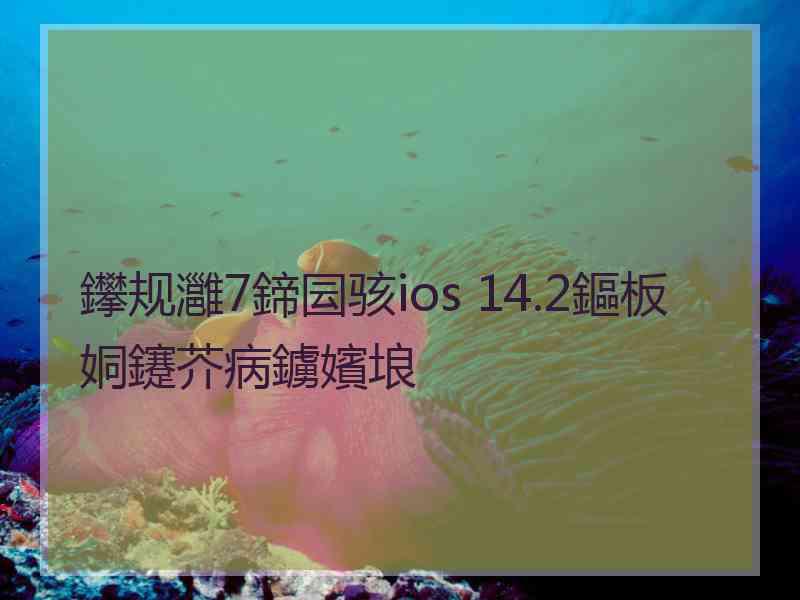 鑻规灉7鍗囩骇ios 14.2鏂板姛鑳芥病鐪嬪埌