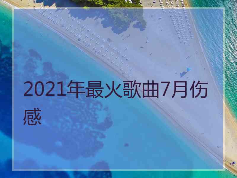 2021年最火歌曲7月伤感