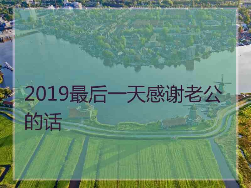 2019最后一天感谢老公的话