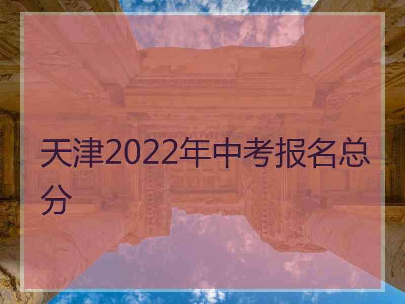 天津2022年中考报名总分