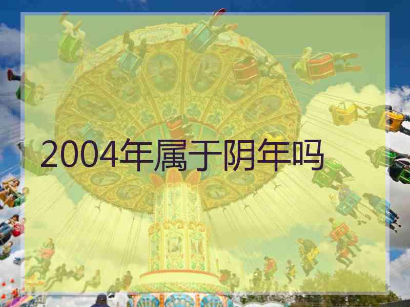 2004年属于阴年吗