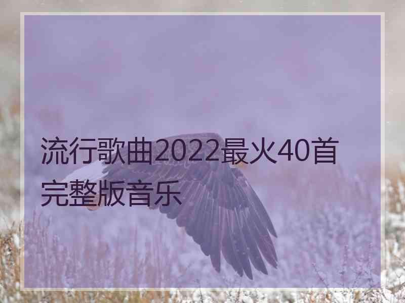 流行歌曲2022最火40首完整版音乐