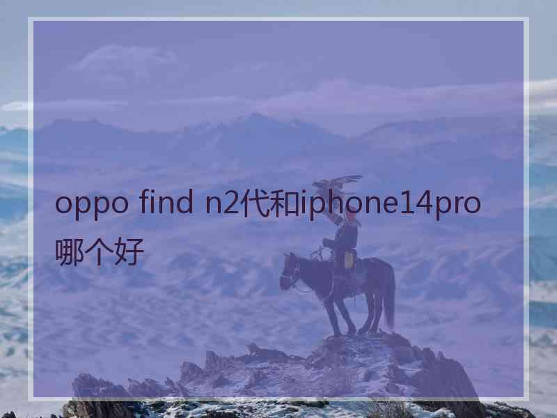 oppo find n2代和iphone14pro哪个好