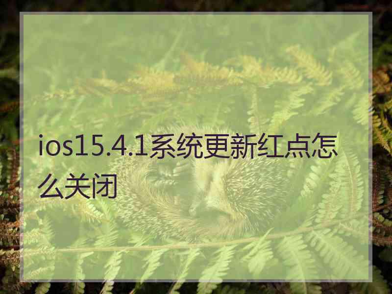 ios15.4.1系统更新红点怎么关闭