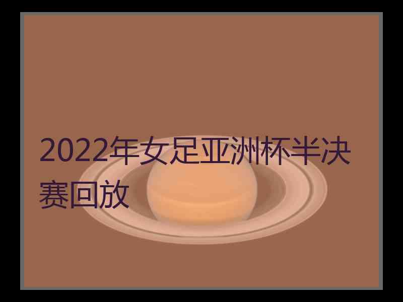 2022年女足亚洲杯半决赛回放