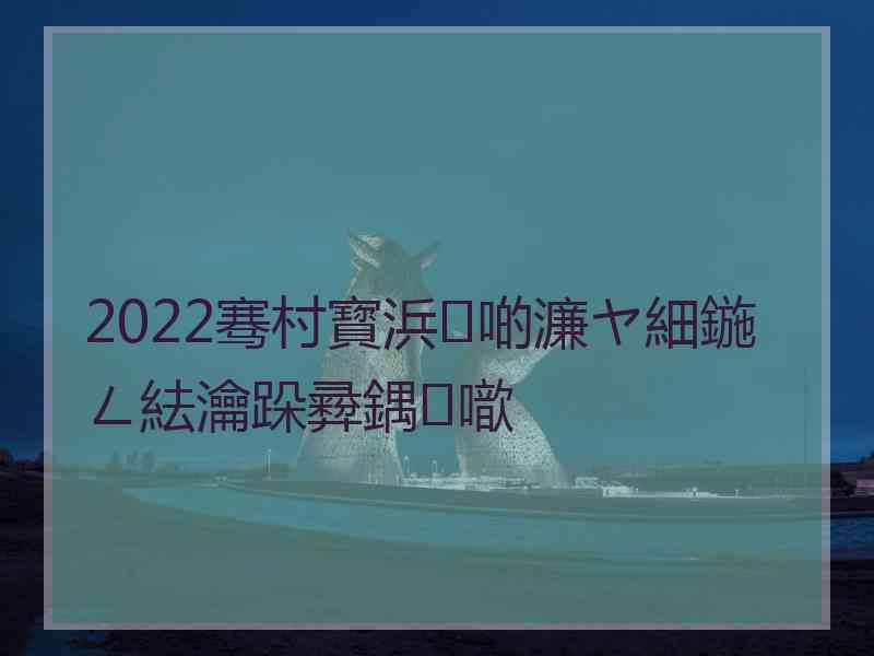 2022骞村寳浜啲濂ヤ細鍦ㄥ紶瀹跺彛鍝噷