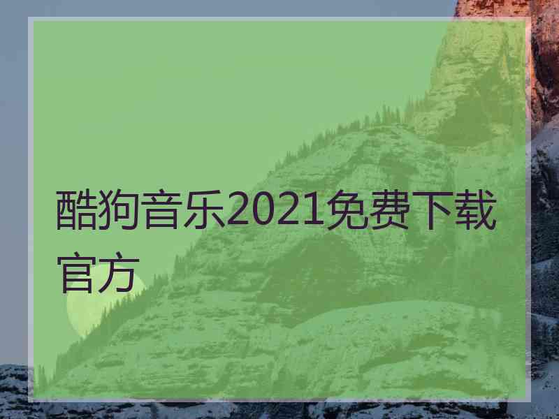 酷狗音乐2021免费下载官方